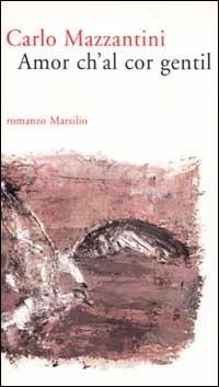 Amor ch'al cor gentil - Carlo Mazzantini - Libro Marsilio 2002, Romanzi e racconti | Libraccio.it