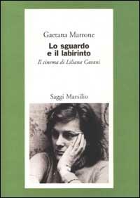 Lo sguardo e il labirinto. Il cinema di Liliana Cavani - Gaetana Marrone - Libro Marsilio 2003, Saggi. Cinema | Libraccio.it