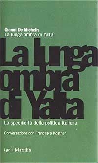 La lunga ombra di Yalta. La specificità della politica italiana - Gianni De Michelis, Francesco Kostner - Libro Marsilio 2003, I grilli | Libraccio.it