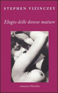 Elogio delle donne mature - Stephen Vizinczey - Libro Marsilio 2003, Romanzi e racconti | Libraccio.it