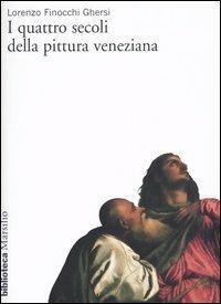 I quattro secoli della pittura veneziana - Lorenzo Finocchi Ghersi - Libro Marsilio 2003, Biblioteca | Libraccio.it