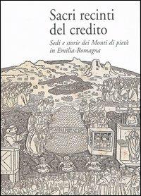Sacri recinti del credito. Sedi e storia dei Monti di pietà in Emilia-Romagna  - Libro Marsilio 2005 | Libraccio.it