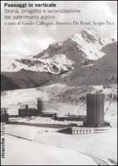 Paesaggi in verticale. Storia, progetto e valorizzazione del patrimonio alpino. Ediz. illustrata