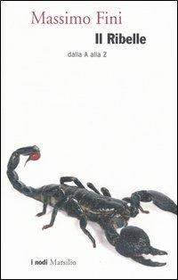 Il ribelle. Dalla A alla Z - Massimo Fini - Libro Marsilio 2006, I nodi | Libraccio.it