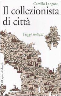 Il collezionista di città. Viaggi italiani - Camillo Langone - Libro Marsilio 2006, Gli specchi della memoria | Libraccio.it