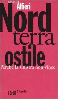 Nord terra ostile. Perché la sinistra non vince - Marco Alfieri - Libro Marsilio 2008, I grilli | Libraccio.it