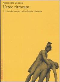 L'eroe ritrovato. Il mito del corpo nella Grecia classica - Alessandra Coppola - Libro Marsilio 2008, Elementi | Libraccio.it