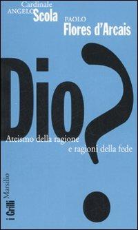 Dio? Ateismo della ragione e ragioni della fede - Angelo Scola, Paolo Flores D'Arcais - Libro Marsilio 2008, I grilli | Libraccio.it