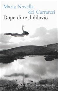 Dopo di te il diluvio - Carraresi M. Novella Dei - Libro Marsilio 2008, Romanzi e racconti | Libraccio.it