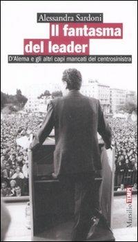 Il fantasma del leader. D'Alema e gli altri capi mancati del centrosinistra - Alessandra Sardoni - Libro Marsilio 2009, Tempi | Libraccio.it
