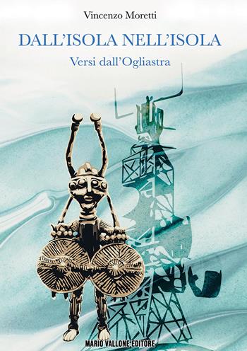Dall'isola nell'isola. Versi dall'Ogliastra - Vincenzo Moretti - Libro Mario Vallone 2019 | Libraccio.it