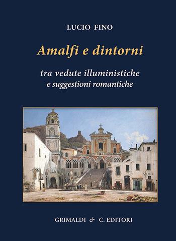 Amalfi e dintorni. Tra visioni illuministiche e suggestioni romantiche. Ediz. a colori - Lucio Fino - Libro Grimaldi & C. 2023 | Libraccio.it