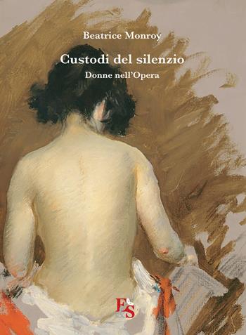 Custodi del silenzio. Donne nell'Opera - Beatrice Monroy - Libro Editoria & Spettacolo 2021, Visioni | Libraccio.it