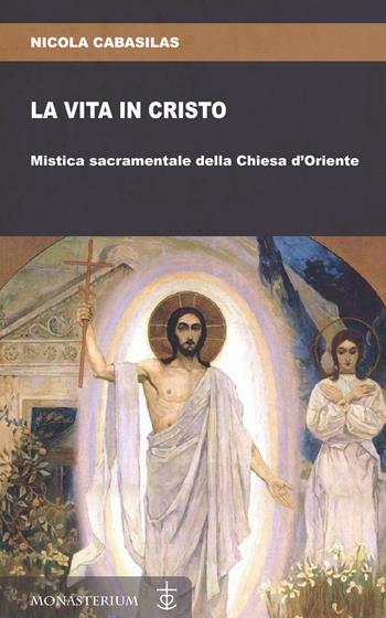 La vita in Cristo. Mistica sacramentale della Chiesa d'Oriente - Nicola Cabasilas - Libro Monasterium 2022 | Libraccio.it