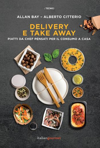 Delivery e take away. Piatti da chef pensati per il consumo a casa - Allan Bay, Alberto Citterio - Libro Italian Gourmet 2021, I tecnici | Libraccio.it