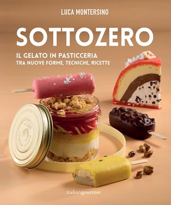 Sottozero. Il gelato in pasticceria tra nuove forme, tecniche, ricette - Luca Montersino - Libro Italian Gourmet 2023, Extra | Libraccio.it