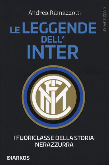 Le leggende dell'Inter. I fuoriclasse della storia nerazzurra - Andrea Ramazzotti - Libro DIARKOS 2020, Grande sport | Libraccio.it