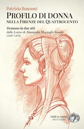 Profilo di donna nella Firenze del Quattrocento. Dramma in due atti dalle «Lettere» di Alessandra Macinghi Strozzi (1447-1470)