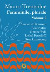 Femminile, plurale. Simone de Beauvoir, Azar Nafisi, Simone Weil, Rachel Bespaloff, Rosa Luxemburg. Vol. 2