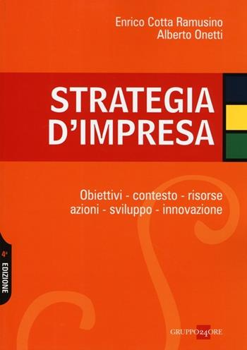 Strategia d'impresa. Obiettivi, contesto, risorse, azioni, sviluppo, innovazione - Enrico Cotta Ramusino, Alberto Onetti - Libro Il Sole 24 Ore 2013 | Libraccio.it