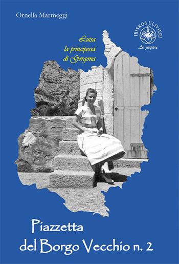 Luisa la principessa di Gorgona. Piazzetta del Borgo Vecchio n. 2 - Ornella Marmeggi - Libro Ibiskos Ulivieri 2021 | Libraccio.it