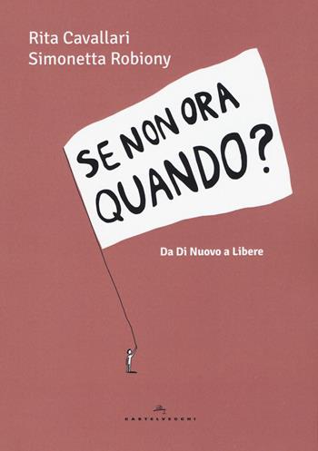 Se non ora quando? Da «Di nuovo» a «Libere» - Rita Cavallari, Simonetta Robiony - Libro Castelvecchi 2017, Le Polene | Libraccio.it