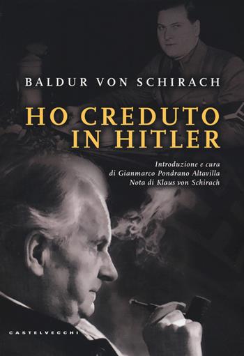 Ho creduto in Hitler - Baldur Benedikt von Schirach - Libro Castelvecchi 2017 | Libraccio.it
