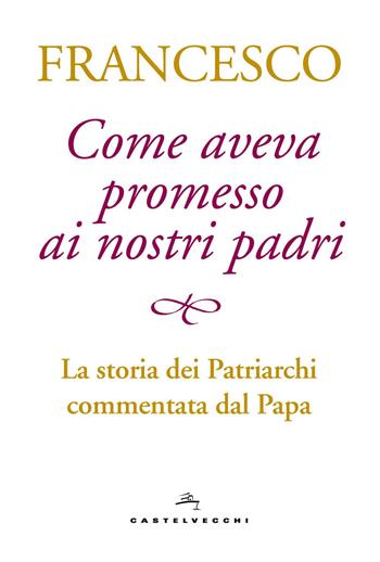 Come aveva promesso ai nostri padri. La storia dei patriarchi commentata dal papa - Francesco (Jorge Mario Bergoglio) - Libro Castelvecchi 2017 | Libraccio.it