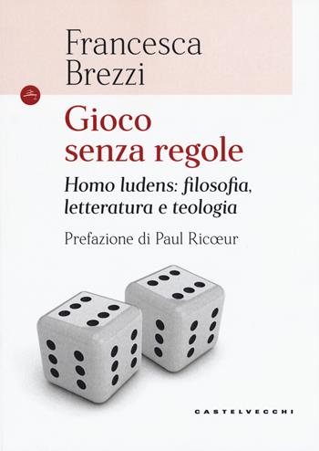 Gioco senza regole. Homo ludens: filosofia, letteratura e teologia - Francesca Brezzi - Libro Castelvecchi 2018, Le Navi | Libraccio.it