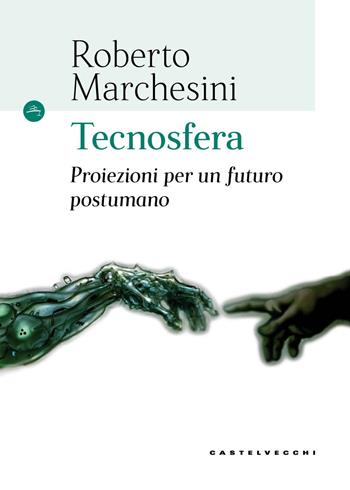Tecnosfera. Proiezioni per un futuro postumano - Roberto Marchesini - Libro Castelvecchi 2017, Le Navi | Libraccio.it