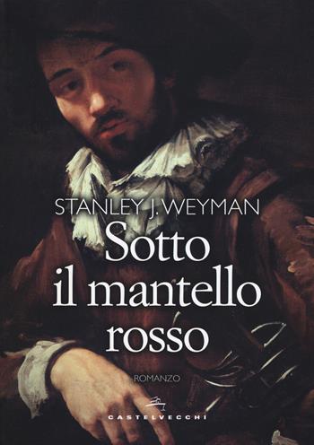 Sotto il mantello rosso - Stanley J. Weyman - Libro Castelvecchi 2018, Narrativa | Libraccio.it