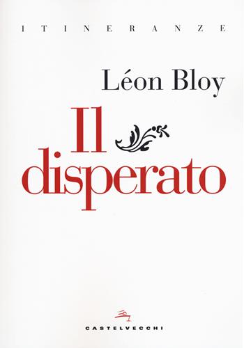 Il disperato - Léon Bloy - Libro Castelvecchi 2018, Itineranze | Libraccio.it