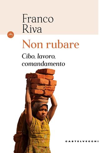 Non rubare. Cibo, lavoro, comandamento - Franco Riva - Libro Castelvecchi 2017, Le Navi | Libraccio.it