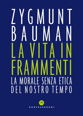 La vita in frammenti. La morale senza etica del nostro tempo - Zygmunt Bauman - Libro Castelvecchi 2018, Nodi | Libraccio.it