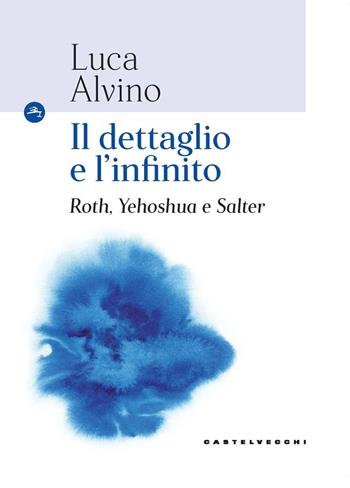Il dettaglio e l'infinito. Roth, Yehoshua e Salter - Luca Alvino - Libro Castelvecchi 2018, Le Navi | Libraccio.it