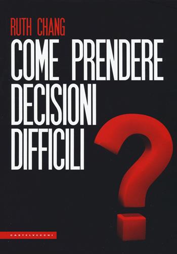 Come prendere decisioni difficili - Ruth Chang - Libro Castelvecchi 2019, Le Polene | Libraccio.it