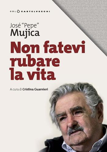 Non fatevi rubare la vita - José «Pepe» Mujica - Libro Castelvecchi 2019, Oblò | Libraccio.it