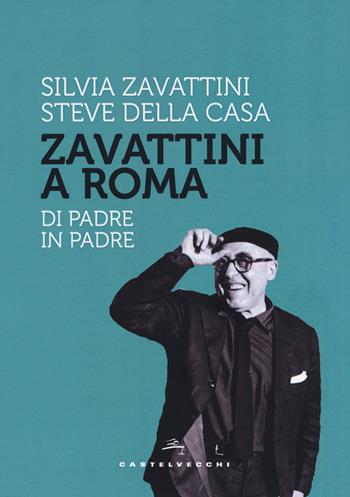 Zavattini a Roma. Di padre in padre - Steve Della Casa, Silvia Zavattini - Libro Castelvecchi 2019, Storie | Libraccio.it