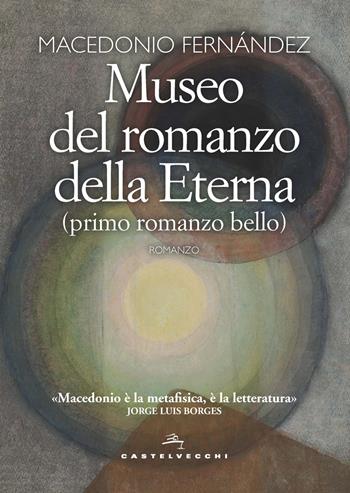 Museo del romanzo della Eterna (primo romanzo bello) - Macedonio Fernández - Libro Castelvecchi 2020, Narrativa | Libraccio.it