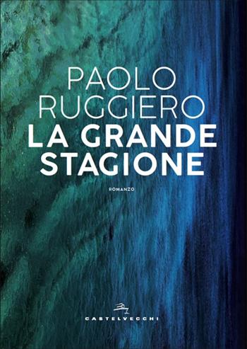 La grande stagione - Paolo Ruggiero - Libro Castelvecchi 2020, Narrativa | Libraccio.it