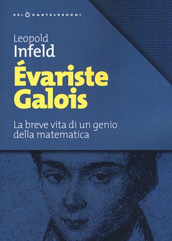 Évariste Galois. La breve vita di un genio della matematica - Leopold Infeld - Libro Castelvecchi 2019, Oblò | Libraccio.it