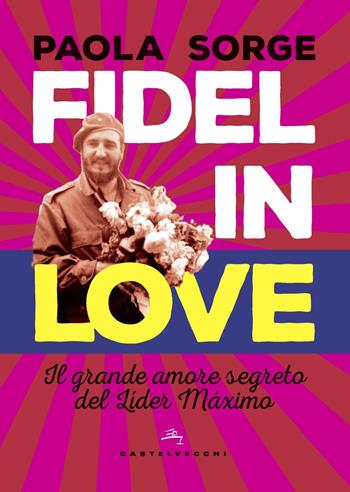 Fidel in love. Il grande amore segreto del Líder Máximo - Paola Sorge - Libro Castelvecchi 2020, Storie | Libraccio.it
