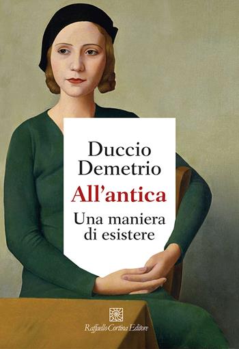 All'antica. Una maniera di esistere - Duccio Demetrio - Libro Raffaello Cortina Editore 2021 | Libraccio.it