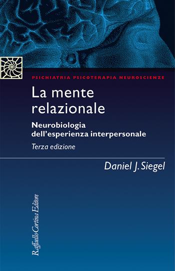 La mente relazionale. Neurobiologia dell'esperienza interpersonale - Daniel J. Siegel - Libro Raffaello Cortina Editore 2021, Psichiatria psicoterapia neuroscienze | Libraccio.it