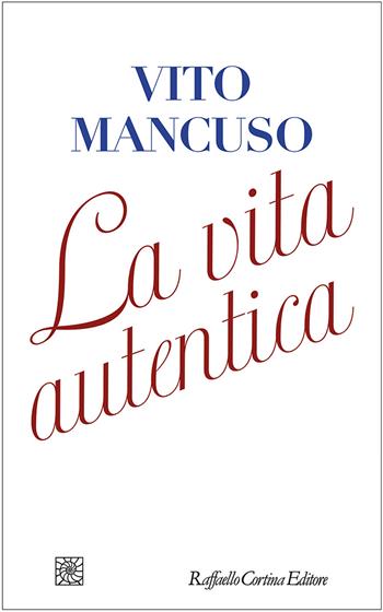La vita autentica - Vito Mancuso - Libro Raffaello Cortina Editore 2021, Letture | Libraccio.it