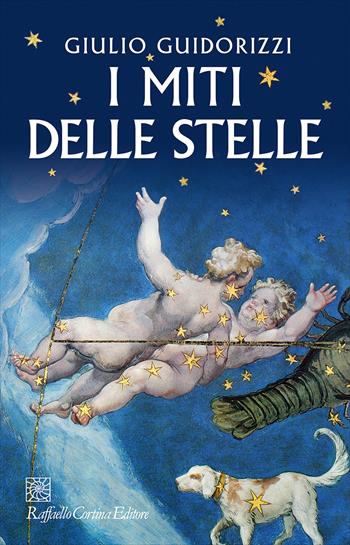 I miti delle stelle - Giulio Guidorizzi - Libro Raffaello Cortina Editore 2023 | Libraccio.it