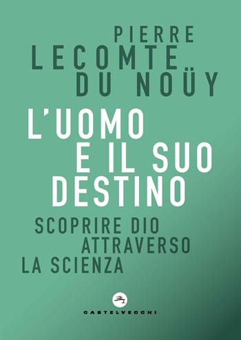 L'uomo e il suo destino. Scoprire Dio attraverso la scienza - Pierre Lecomte du Noüy - Libro Castelvecchi 2021, Correnti | Libraccio.it
