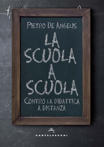 La scuola a scuola. Contro la didattica a distanza - Pietro De Angelis - Libro Castelvecchi 2020 | Libraccio.it