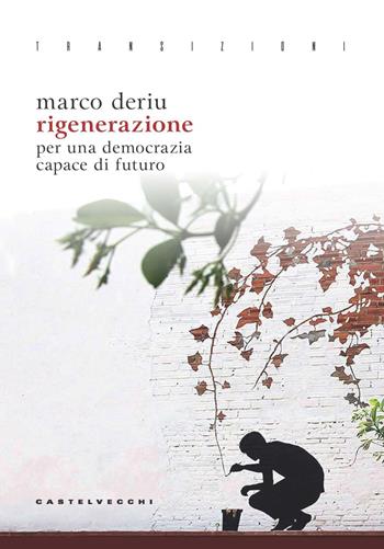 Rigenerazione. Per una democrazia capace di futuro - Marco Deriu - Libro Castelvecchi 2022, Transizioni | Libraccio.it