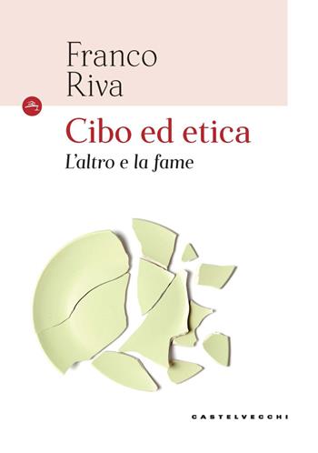 Cibo ed etica. L'altro e la fame - Franco Riva - Libro Castelvecchi 2021, Le Navi | Libraccio.it
